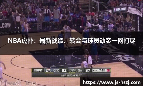 NBA虎扑：最新战绩、转会与球员动态一网打尽