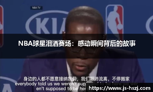 NBA球星泪洒赛场：感动瞬间背后的故事
