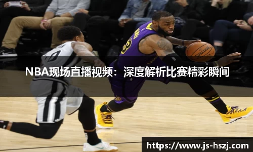 NBA现场直播视频：深度解析比赛精彩瞬间