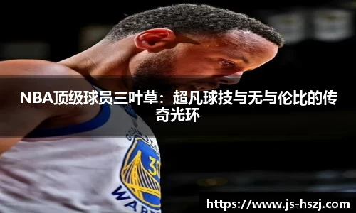 NBA顶级球员三叶草：超凡球技与无与伦比的传奇光环