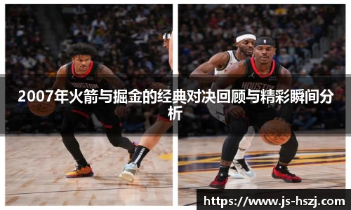 2007年火箭与掘金的经典对决回顾与精彩瞬间分析