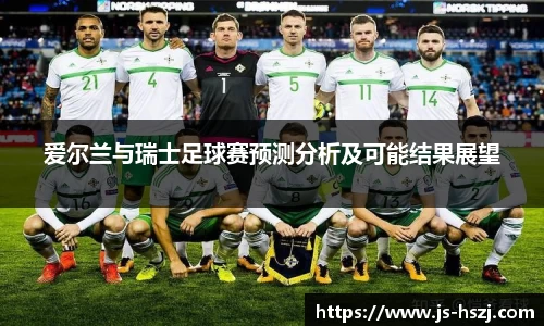 爱尔兰与瑞士足球赛预测分析及可能结果展望