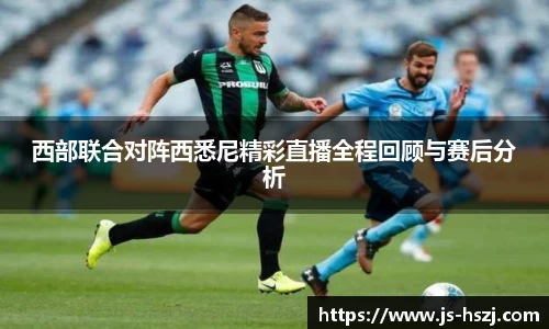 西部联合对阵西悉尼精彩直播全程回顾与赛后分析